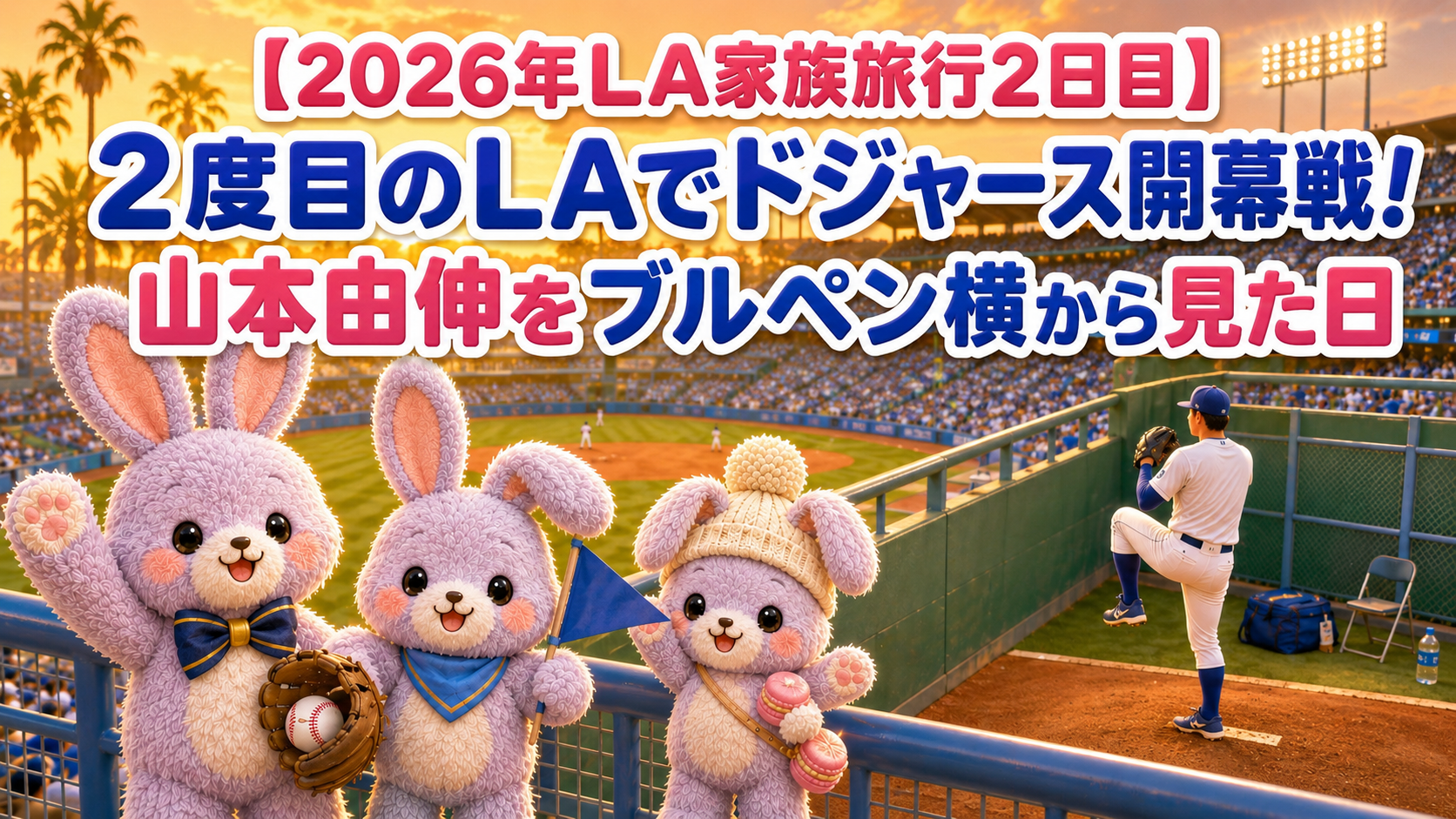 【2026年LA家族旅行2日目】2度目のLAでドジャース開幕戦!山本由伸をブルペン横から見た日